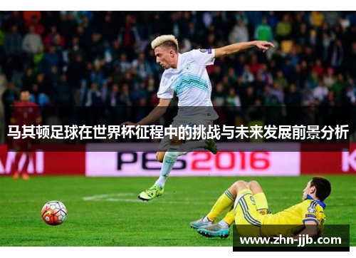 马其顿足球在世界杯征程中的挑战与未来发展前景分析