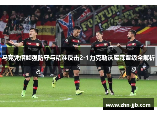 马竞凭借顽强防守与精准反击2-1力克勒沃库森晋级全解析