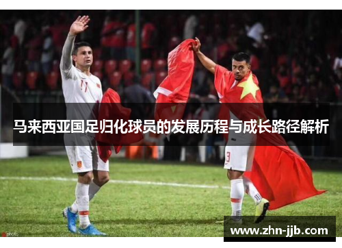 马来西亚国足归化球员的发展历程与成长路径解析