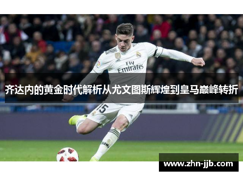 齐达内的黄金时代解析从尤文图斯辉煌到皇马巅峰转折