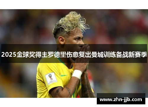 2025金球奖得主罗德里伤愈复出曼城训练备战新赛季