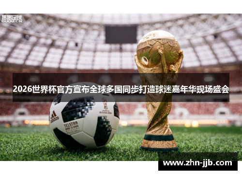 2026世界杯官方宣布全球多国同步打造球迷嘉年华现场盛会