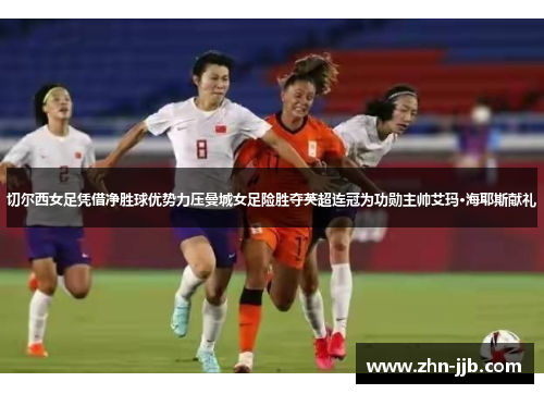 切尔西女足凭借净胜球优势力压曼城女足险胜夺英超连冠为功勋主帅艾玛·海耶斯献礼