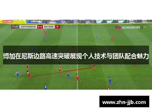 博加在尼斯边路高速突破展现个人技术与团队配合魅力