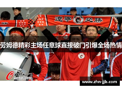 劳姆德精彩主场任意球直接破门引爆全场热情 劳姆德精彩主场任意球直接破门引爆全场热情