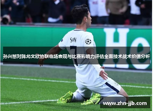 孙兴慜对阵尤文欧协联临场表现与比赛影响力评估全面技术战术价值分析
