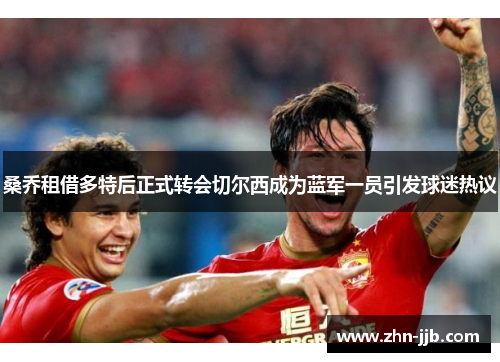 桑乔租借多特后正式转会切尔西成为蓝军一员引发球迷热议