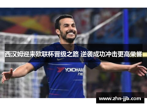 西汉姆迎来欧联杯晋级之路 逆袭成功冲击更高荣誉 西汉姆迎来欧联杯晋级之路 逆袭成功冲击更高荣誉