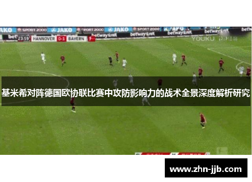 基米希对阵德国欧协联比赛中攻防影响力的战术全景深度解析研究